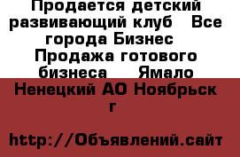 Продается детский развивающий клуб - Все города Бизнес » Продажа готового бизнеса   . Ямало-Ненецкий АО,Ноябрьск г.